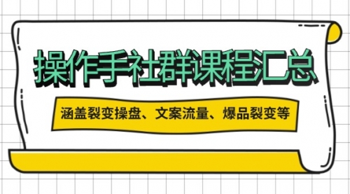 【8951期】操作手社群课程汇总，涵盖裂变操盘、文案流量、爆品裂变等多方面内容