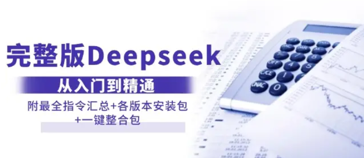 【8954期】完整版Deepseek从入门到精通：附最全指令汇总+各版本安装包+一键整合包