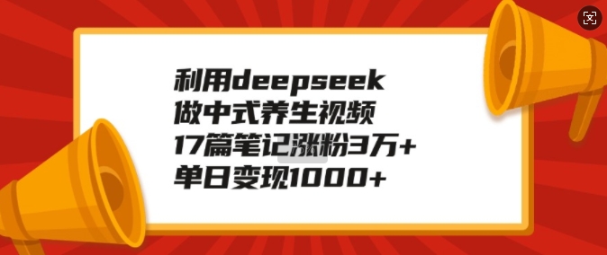 【第8970期】利用deepseek做中式养生视频，17篇笔记涨粉3万+，单日变现1k插图