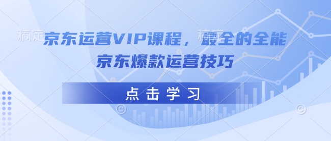 【8971期】京东运营VIP课程，最全的全能京东爆款运营技巧