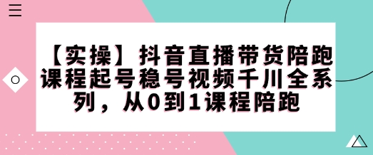 【第8974期】抖音直播带货陪跑课程起号稳号视频千川全系列插图