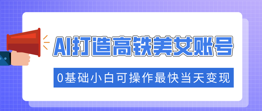 【8980期】抓住流量密码快速涨粉，AI打造高铁美女账号