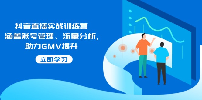 【8983期】抖音直播实战训练营：涵盖账号管理、流量分析, 助力GMV提升