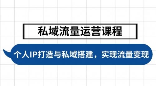 【8984期】私域流量运营课程，个人IP打造与私域搭建，助力学员实现流量变现