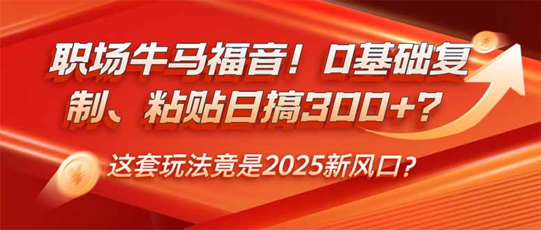 【9001期】职场牛马福音！0基础复制、粘贴日搞300+？这套玩法竟是2025新风口？