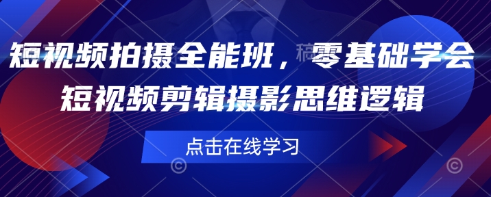 【9012期】短视频拍摄全能班，零基础学会短视频剪辑摄影思维逻辑