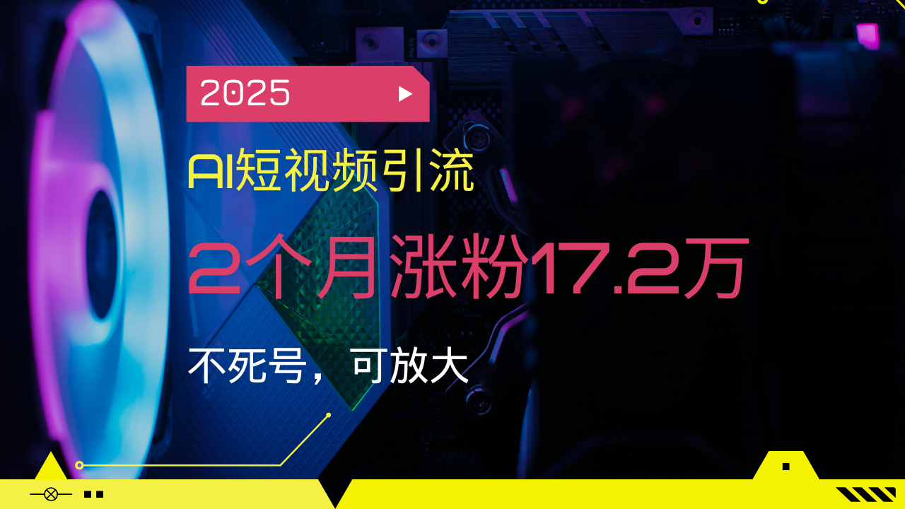 【9014期】2025AI短视频引流，2个月涨粉17.2万，不死号，可放大