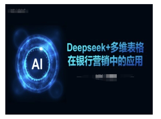 【9027期】Deepseek+多维表格在银行营销场景中的应用