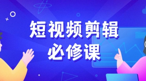 【9038期】短视频剪辑必修课，百万剪辑师成长秘籍，找素材、拆片、案例拆解