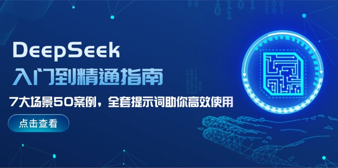 【9080期】DeepSeek入门到精通指南，7大场景50案例，全套提示词助你高效使用