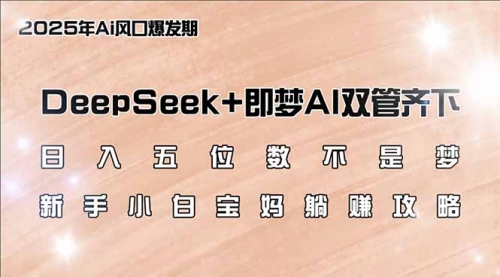 【9084期】DeepSeek+即梦AI双管齐下，新手小白宝妈躺赚攻略