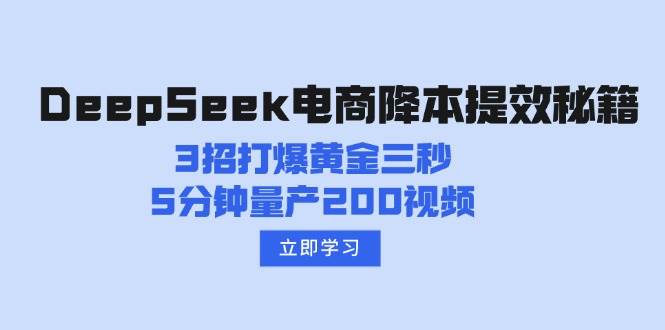 【9086期】DeepSeek电商降本提效秘籍：3招打爆黄金三秒，5分钟量产200视频