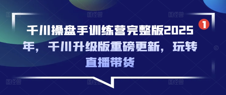 【第9093期】千川操盘手训练营完整版2025年，千川升级版重磅更新，玩转直播带货插图