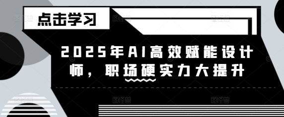 【9107期】2025年AI高效赋能设计师，职场硬实力大提升