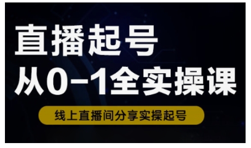 【9109期】直播起号从0-1全实操课，新人0基础快速入门，0-1阶段流程化学习