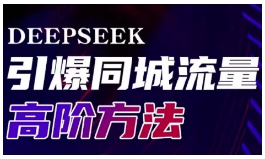 【9111期】Deepseek引爆同城引流高阶玩法，助力实体门店实现高效转化与传播