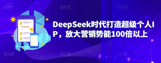 【第9115期】DeepSeek时代打造超级个人IP，放大营销势能100倍以上插图