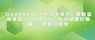 【第9132期】Deepseek+小绿书掘金，最新蓝海赛道，日入6k+小白闭眼也要做， 保姆式教学插图