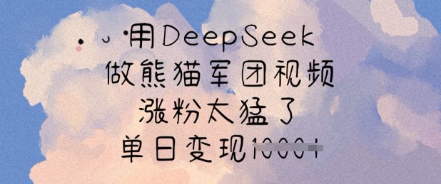 【9140期】用DeepSeek做熊猫军团视频，涨粉太猛了，单日变现多张