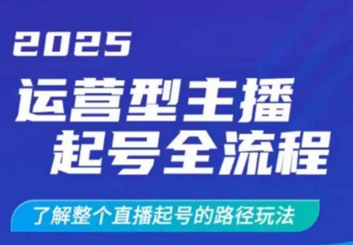 【9141期】2025运营型主播起号全流程，了解整个直播起号的路径玩法，全程一个半小时