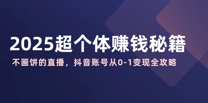 【9144期】2025超个体赚钱秘籍：不画饼的直播，抖音账号从0-1变现全攻略