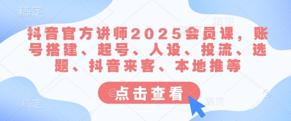 【第9154期】抖音官方讲师2025会员课，账号搭建、起号、人设、投流、选题、抖音来客、本地推等插图