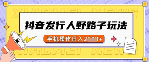 【9169期】抖音发行人野路子玩法，一单利润50，手机操作一天多张【揭秘】