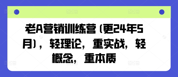 【9175期】老A营销训练营，轻理论，重实战，轻概念，重本质