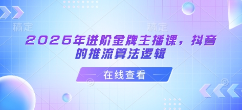 【9183期】谢大嘴2025年进阶金牌主播课，抖音的推流算法逻辑