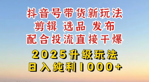 【9196期】抖音带货2025升级新玩法，超详细实操来袭