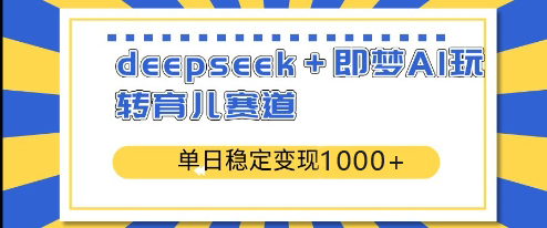 【9197期】deepseek＋即梦AI玩转育儿赛道，单日稳定变现1000＋育儿赛道